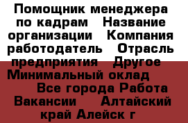 Помощник менеджера по кадрам › Название организации ­ Компания-работодатель › Отрасль предприятия ­ Другое › Минимальный оклад ­ 27 000 - Все города Работа » Вакансии   . Алтайский край,Алейск г.